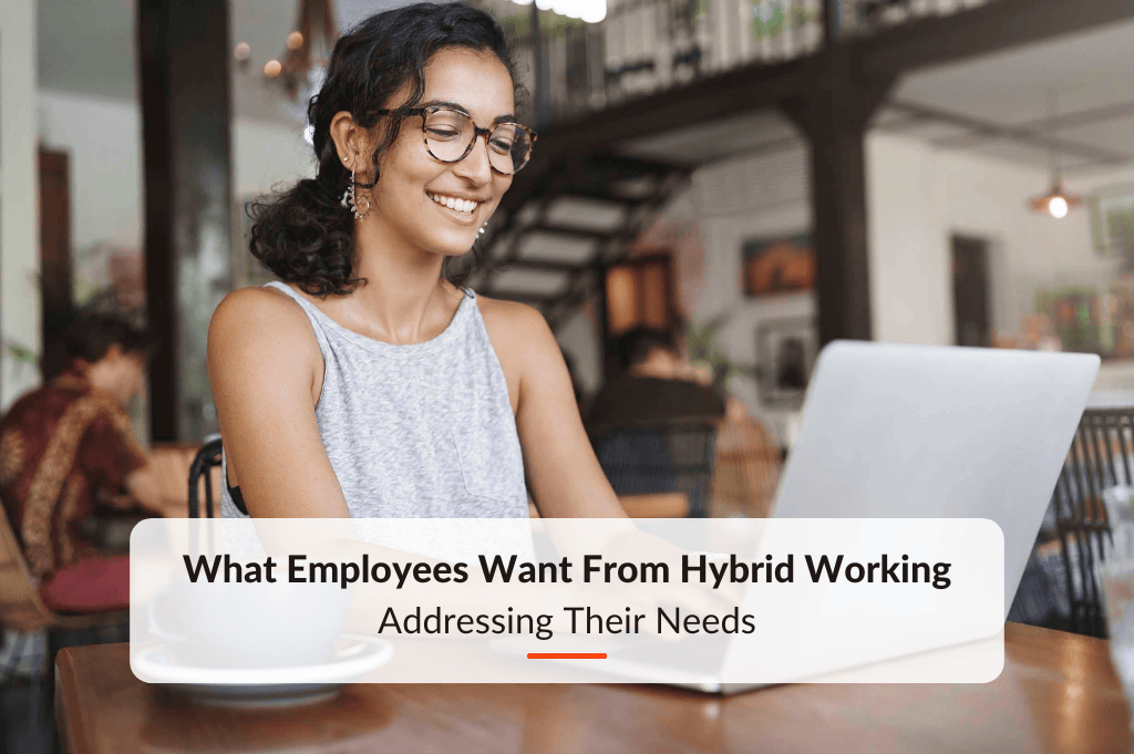 What Employees Want From Hybrid Working: Addressing Their Needs