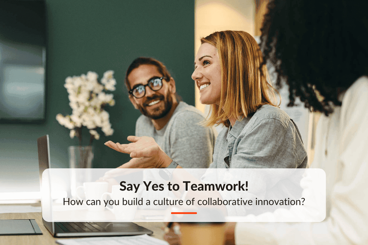 Say Yes to Teamwork! How Can you Build a Culture of Collaborative Innovation?