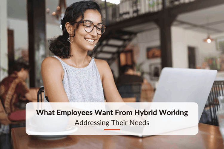 What Employees Want From Hybrid Working: Addressing Their Needs